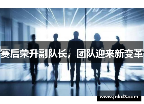 赛后荣升副队长，团队迎来新变革