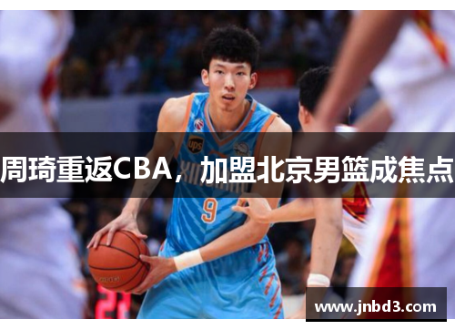周琦重返CBA，加盟北京男篮成焦点