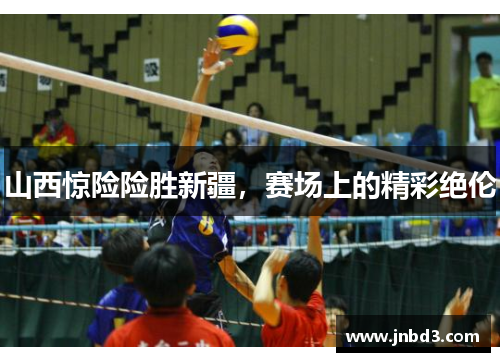 山西惊险险胜新疆，赛场上的精彩绝伦