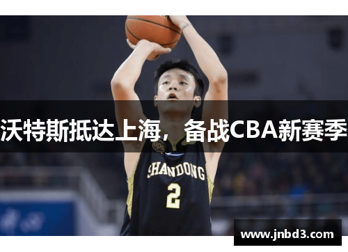 沃特斯抵达上海，备战CBA新赛季